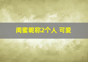 闺蜜昵称2个人 可爱